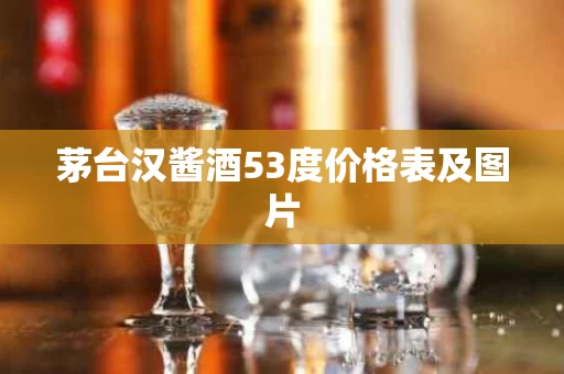 茅台汉酱酒53度价格表及图片