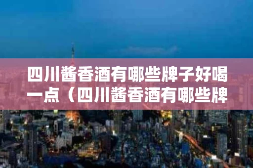 四川酱香酒有哪些牌子好喝一点（四川酱香酒有哪些牌子好喝一点的）