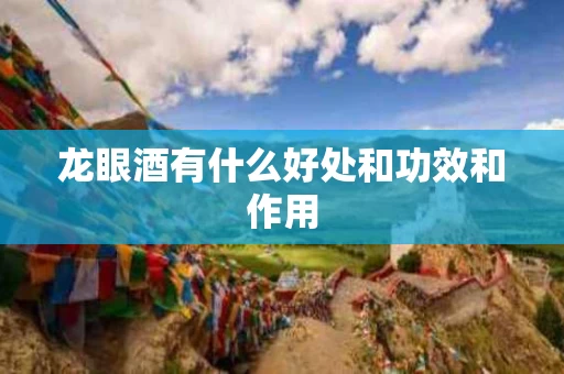 龙眼酒有什么好处和功效和作用