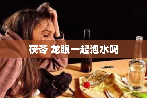 茯苓 龙眼一起泡水吗