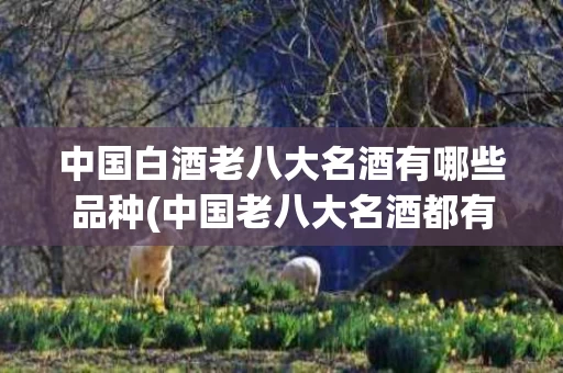 中国白酒老八大名酒有哪些品种(中国老八大名酒都有什么)