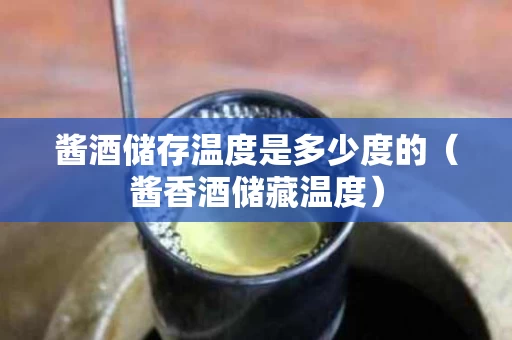 酱酒储存温度是多少度的（酱香酒储藏温度）
