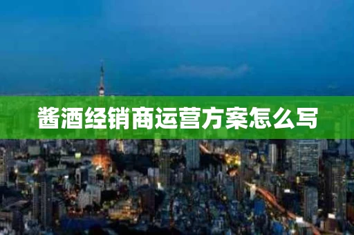 酱酒经销商运营方案怎么写
