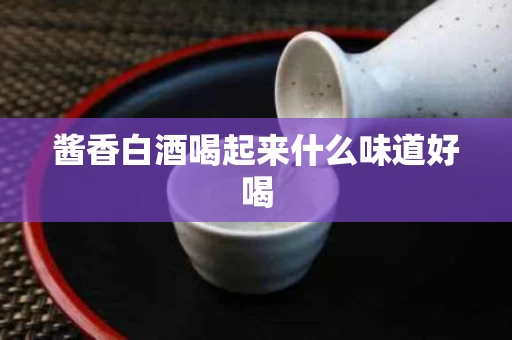 酱香白酒喝起来什么味道好喝