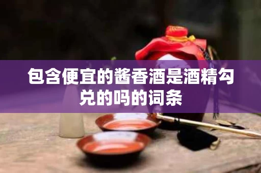 包含便宜的酱香酒是酒精勾兑的吗的词条