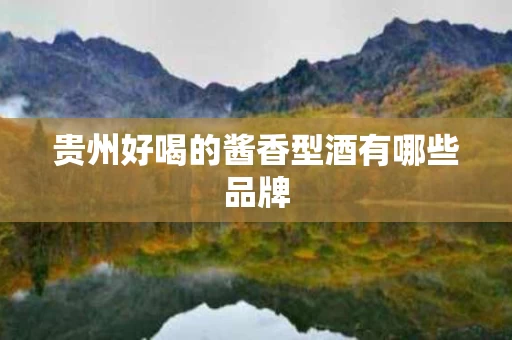 贵州好喝的酱香型酒有哪些品牌