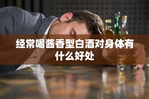 经常喝酱香型白酒对身体有什么好处
