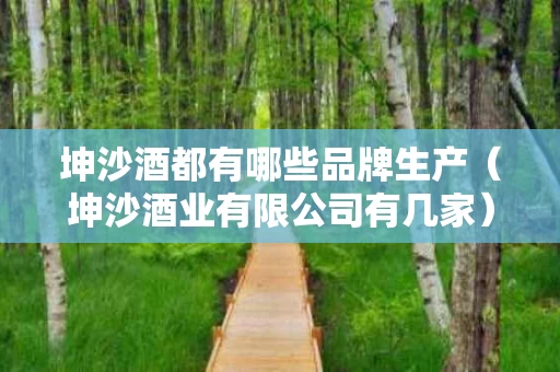 坤沙酒都有哪些品牌生产（坤沙酒业有限公司有几家）