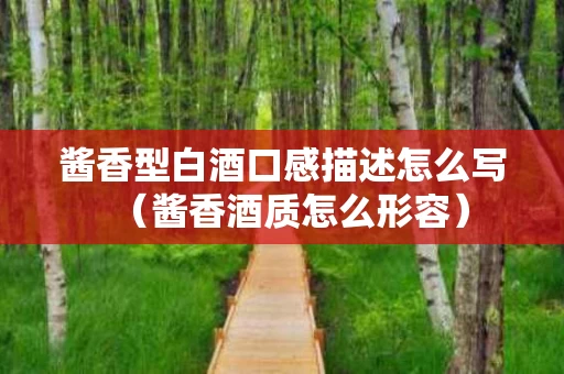 酱香型白酒口感描述怎么写（酱香酒质怎么形容）