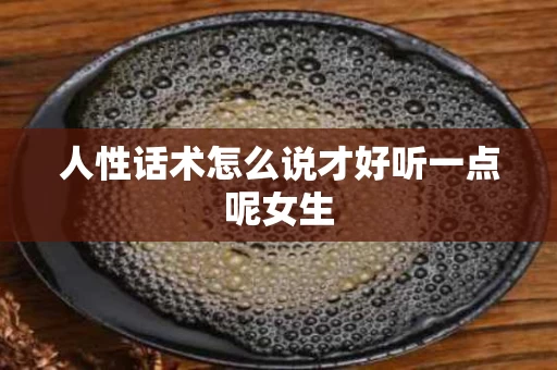 人性话术怎么说才好听一点呢女生