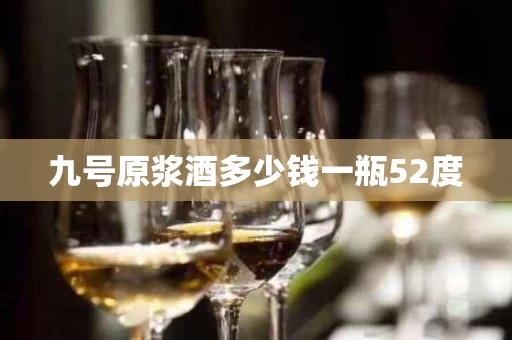 九号原浆酒多少钱一瓶52度