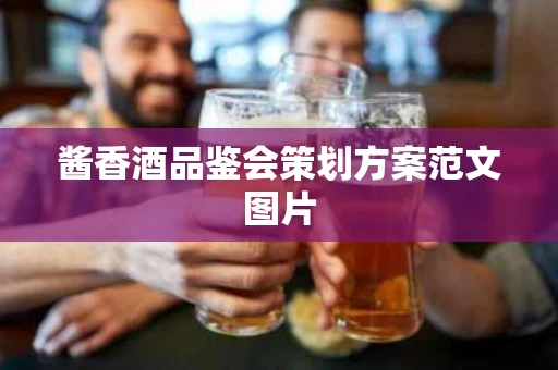 酱香酒品鉴会策划方案范文图片
