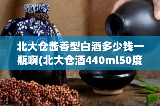 北大仓酱香型白酒多少钱一瓶啊(北大仓酒440ml50度酱香型多少钱)