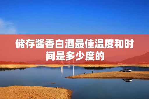 储存酱香白酒最佳温度和时间是多少度的