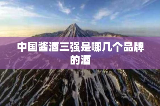 中国酱酒三强是哪几个品牌的酒