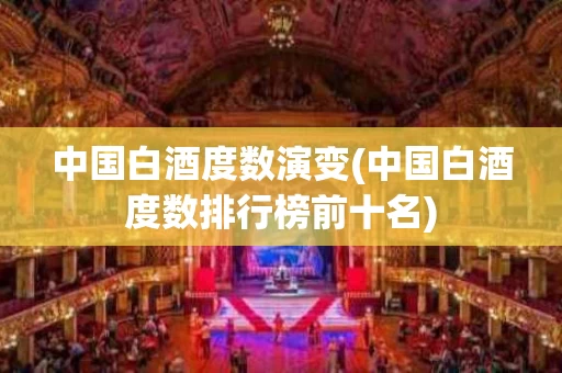 中国白酒度数演变(中国白酒度数排行榜前十名)