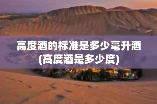 高度酒的标准是多少毫升酒(高度酒是多少度)
