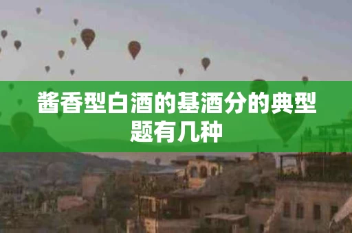 酱香型白酒的基酒分的典型题有几种