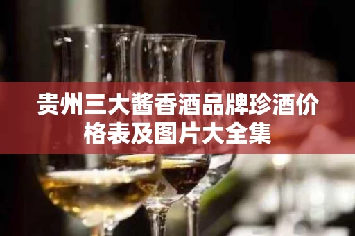 贵州三大酱香酒品牌珍酒价格表及图片大全集