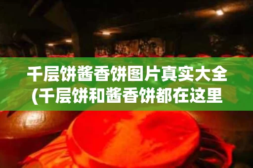 千层饼酱香饼图片真实大全(千层饼和酱香饼都在这里！全景展示，让你看个够！)