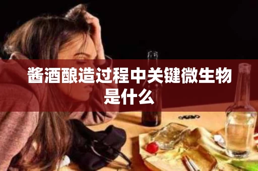 酱酒酿造过程中关键微生物是什么