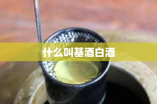 什么叫基酒白酒 什么叫基酒白酒