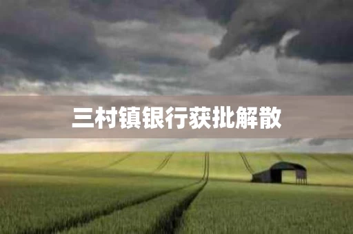 三村镇银行获批解散