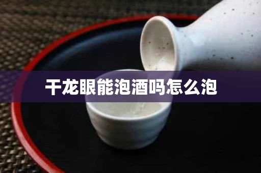 干龙眼能泡酒吗怎么泡