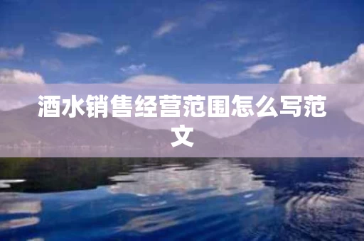 酒水销售经营范围怎么写范文