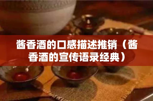 酱香酒的口感描述推销（酱香酒的宣传语录经典）