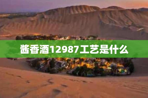 酱香酒12987工艺是什么
