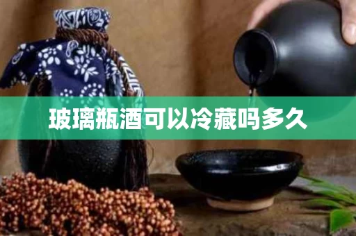 玻璃瓶酒可以冷藏吗多久
