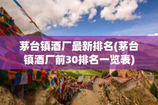 茅台镇酒厂最新排名(茅台镇酒厂前30排名一览表)