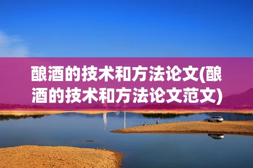 酿酒的技术和方法论文(酿酒的技术和方法论文范文)
