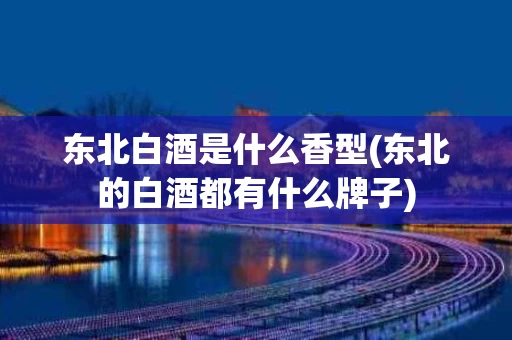 东北白酒是什么香型(东北的白酒都有什么牌子)