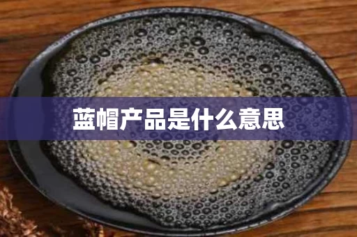 蓝帽产品是什么意思