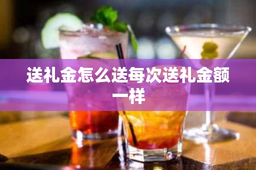 送礼金怎么送每次送礼金额一样