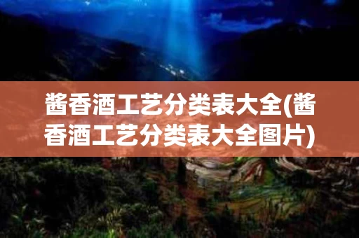 酱香酒工艺分类表大全(酱香酒工艺分类表大全图片)
