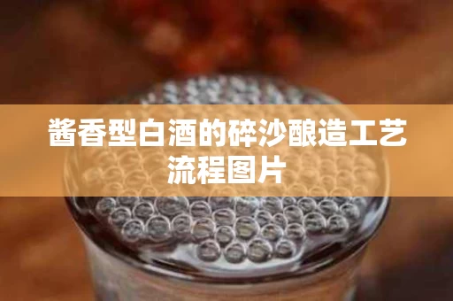 酱香型白酒的碎沙酿造工艺流程图片