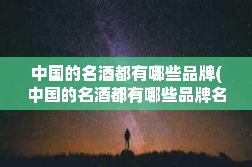 中国的名酒都有哪些品牌(中国的名酒都有哪些品牌名称)