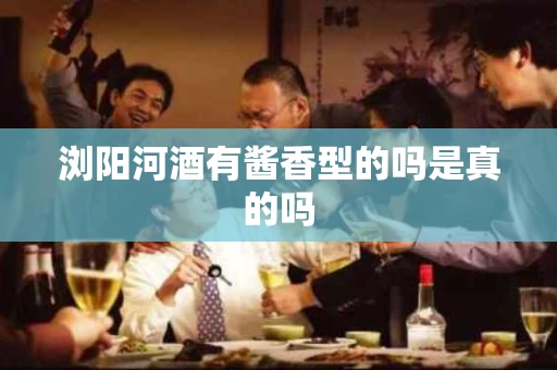 浏阳河酒有酱香型的吗是真的吗