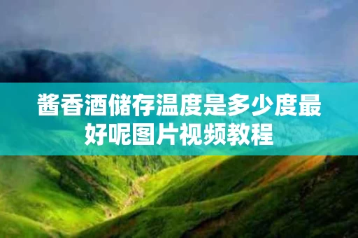 酱香酒储存温度是多少度最好呢图片视频教程