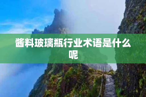 酱料玻璃瓶行业术语是什么呢