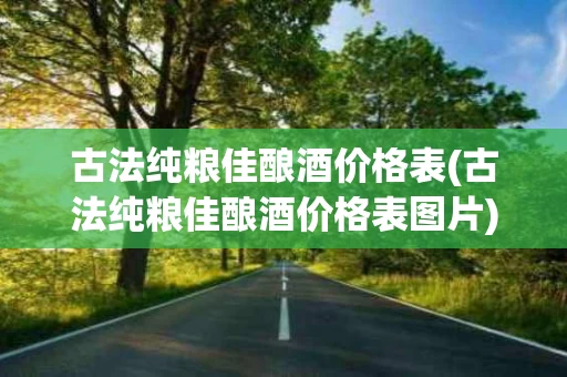 古法纯粮佳酿酒价格表(古法纯粮佳酿酒价格表图片)