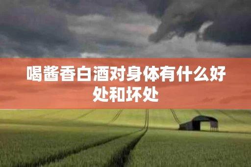 喝酱香白酒对身体有什么好处和坏处