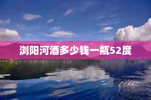 浏阳河酒多少钱一瓶52度