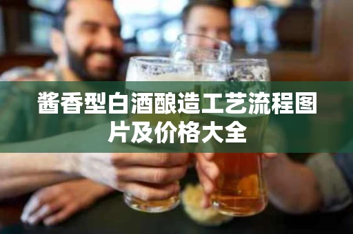 酱香型白酒酿造工艺流程图片及价格大全