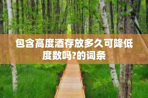 包含高度酒存放多久可降低度数吗?的词条