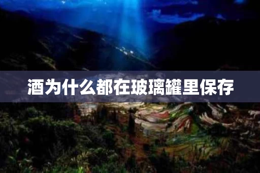 酒为什么都在玻璃罐里保存