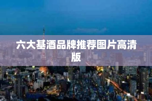 六大基酒品牌推荐图片高清版